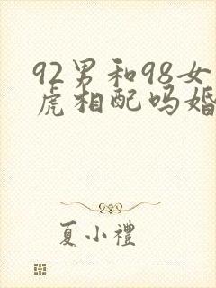 92男和98女虎相配吗婚姻如何