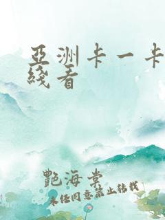 亚洲卡一卡二在线看