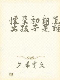 怀孕初期怎么测出孩子是谁的