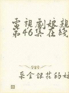 电视剧娘亲舅大第46集在线观看