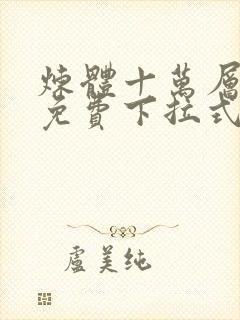 炼体十万层漫画免费下拉式