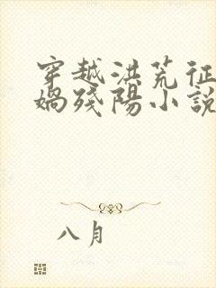 穿越洪荒征服女娲残阳小说