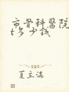 市骨科医院拍ct多少钱