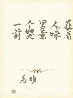 一个男人在你面前哭意味着什么意思