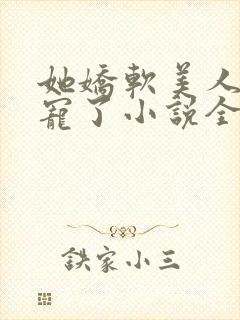 她娇软美人被爆宠了小说全文阅读