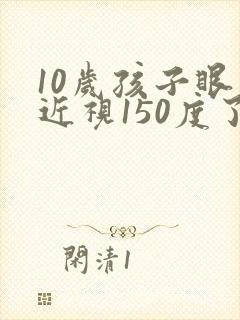 10岁孩子眼睛近视150度了怎么办