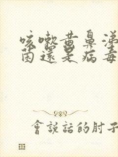 咳嗽黄鼻涕是细菌还是病毒