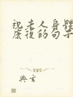 祝老人身体早日康复的句子