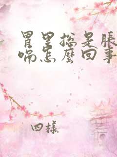 胃里总是胀气打嗝怎么回事