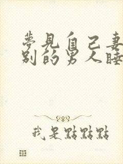 梦见自己妻子和别的男人睡在一起