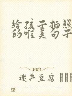 给孩子拍照留念的唯美句子