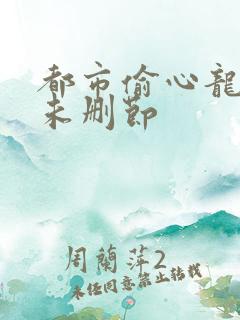 都市偷心龙爪手未删节