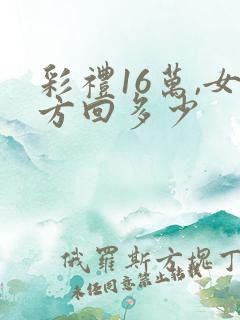 彩礼16万,女方回多少