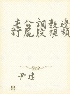 老公调教边c边打屁股视频