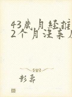 43岁月经推迟2个月没来应该查什么
