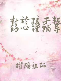 对于孩子叛逆期的心理辅导