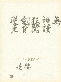 逆剑狂神无弹窗免费阅读