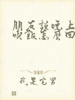 朋友说晚上一起吃饭怎么回复