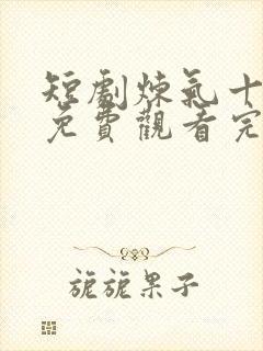 短剧炼气十万年免费观看完整版