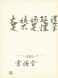 大姨妈延迟五天是不是怀孕了