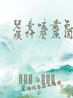 儿童咳黄色粘稠痰什么原因