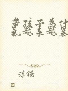 带孩子为什么脾气越来越暴躁