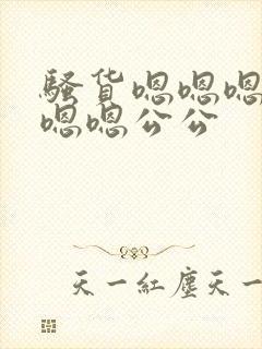 骚货嗯嗯嗯嗯嗯嗯嗯公公