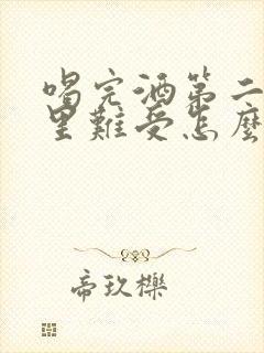 喝完酒第二天胃里难受怎么办