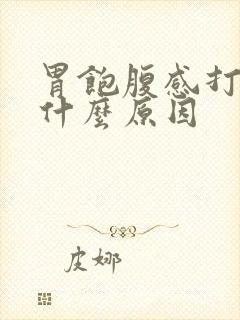 胃饱腹感打嗝是什么原因