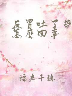 反胃吐了带血是怎么回事