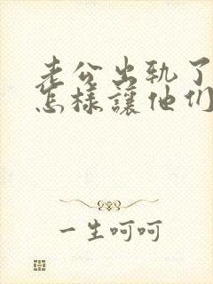 老公出轨了我要怎样让他们也痛苦