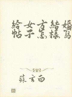 给女方结婚日子帖子怎样写