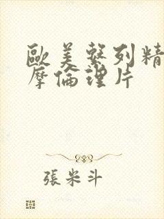 欧美系列精油按摩伦理片