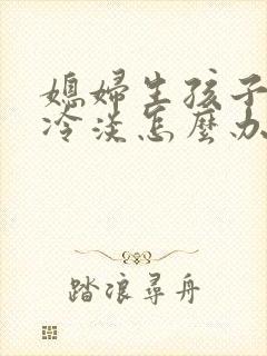 媳妇生孩子后性冷淡怎么办