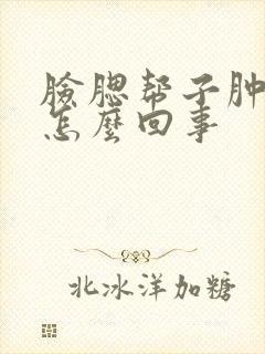 脸腮帮子肿疼了怎么回事