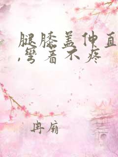 腿膝盖伸直就疼,弯着不疼