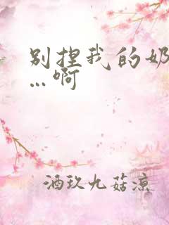 别捏我的奶头嗯…啊