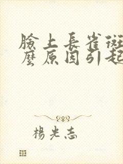 脸上长雀斑是什么原因引起的