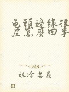 龟头边缘很红脱皮怎么回事