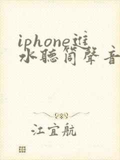 iphone进水听筒声音变小