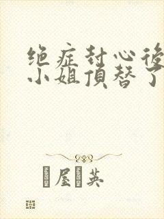 绝症封心后,温小姐顶替了白月光全文阅读