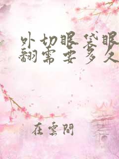 外切眼袋眼睑外翻需要多久恢复正常?