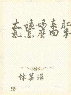 大姨妈来肚子胀气怎么回事