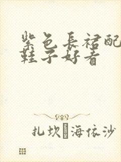 紫色长裙配什么鞋子好看