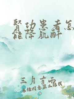 肾功患者怎么才能降肌酐