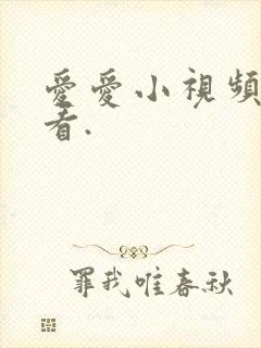 爱爱小视频免费看.