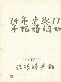 74年虎与77年蛇婚姻如何