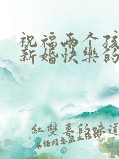 祝福两个孩子的新婚快乐的祝福语