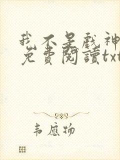 我不是戏神小说免费阅读txt下载