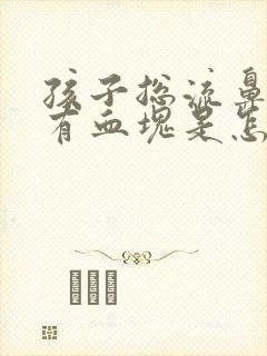 孩子总流鼻血伴有血块是怎么回事